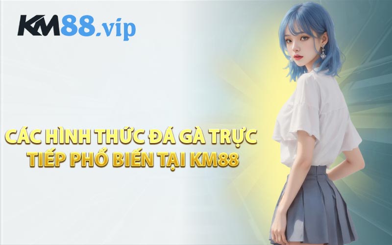 Các Hình Thức Đá Gà Trực Tiếp Phổ Biến Tại KM88