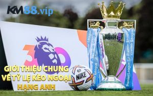 Giới thiệu chung về tỷ lệ kèo ngoại hạng anh